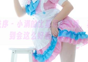 少女秩序 – 小满的比基尼定制秀，真没想到会这么好看，买吗？